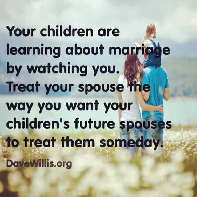 New Jersey Bride—Dave-Willis-marriage-quote-your-children-are-learning-about-marriage-by-watching-you-so-treat-your-spouse-teh-way-you-want-your-childrens-future-spouses-to-treat-them-someday